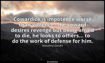 "Cowardice is impotence worse than violence. The coward desires revenge but bein — Mahatma Gandhi