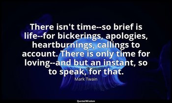 There isn't time--so brief is life--for bickerings, apologies, heartburnings, ca — Mark Twain