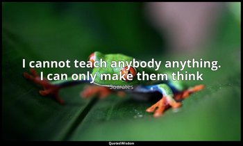 I cannot teach anybody anything. I can only make them think — Socrates