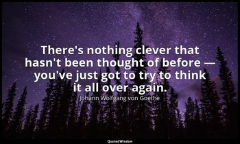 There's nothing clever that hasn't been thought of before — you've just got to t — Johann Wolfgang von Goethe