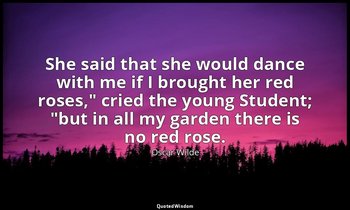 "She said that she would dance with me if I brought her red roses," cried the yo — Oscar Wilde