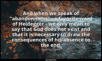 And when we speak of "abandonment" - a favorite word of Heidegger - we only mean — Jean-Paul Sartre