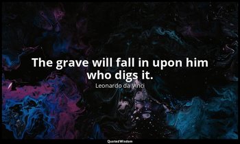 The grave will fall in upon him who digs it. — Leonardo da Vinci