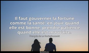 Il faut gouverner la fortune comme la santé: en jouir quand elle est bonne, pren — François de La Rochefoucauld