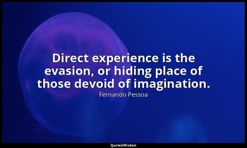 Direct experience is the evasion, or hiding place of those devoid of imagination — Fernando Pessoa