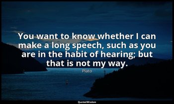 You want to know whether I can make a long speech, such as you are in the habit  — Plato