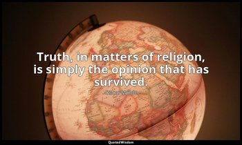 Truth, in matters of religion, is simply the opinion that has survived. — Oscar Wilde