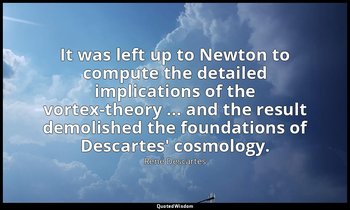 It was left up to Newton to compute the detailed implications of the vortex-theo — René Descartes
