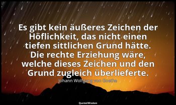 Es gibt kein äußeres Zeichen der Höflichkeit, das nicht einen tiefen sittlichen  — Johann Wolfgang von Goethe
