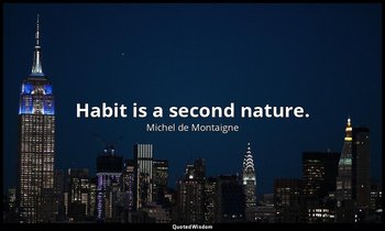 Habit is a second nature. — Michel de Montaigne