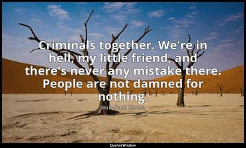 Criminals together. We're in hell, my little friend, and there's never any mista — Jean-Paul Sartre