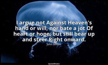 I argue not Against Heaven's hand or will, nor bate a jot Of heart or hope; but  — John Milton