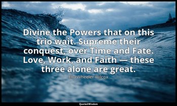 Divine the Powers that on this trio wait. Supreme their conquest, over Time and  — Ella Wheeler Wilcox