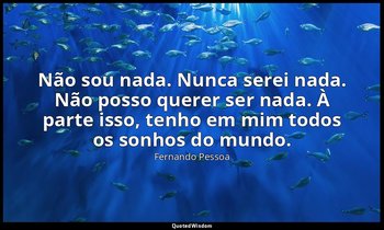 Não sou nada. Nunca serei nada. Não posso querer ser nada. À parte isso, tenho e — Fernando Pessoa