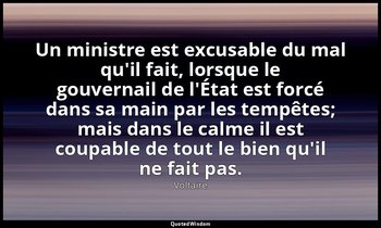 Un ministre est excusable du mal qu'il fait, lorsque le gouvernail de l'État est — Voltaire