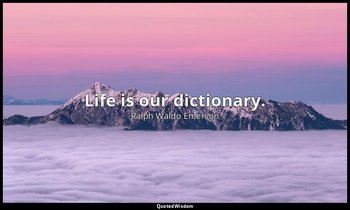 Life is our dictionary. — Ralph Waldo Emerson
