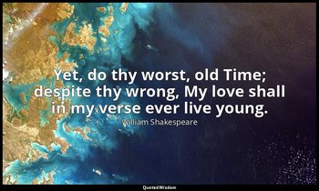 Yet, do thy worst, old Time; despite thy wrong, My love shall in my verse ever l — William Shakespeare