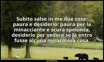 Subito salse in me due cose: paura e desiderio: paura per la minacciante e scura — Leonardo da Vinci