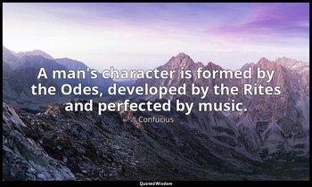 A man's character is formed by the Odes, developed by the Rites and perfected by — Confucius