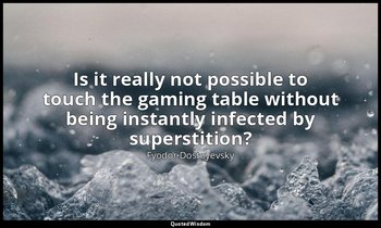 Is it really not possible to touch the gaming table without being instantly infe — Fyodor Dostoyevsky