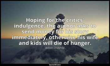 Hoping for the critics' indulgence, the author asks to send money for his story  — Anton Chekhov