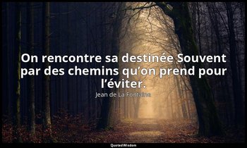On rencontre sa destinée Souvent par des chemins qu’on prend pour l’éviter. — Jean de La Fontaine