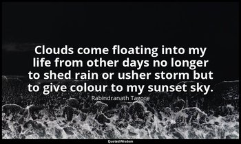 Clouds come floating into my life from other days no longer to shed rain or ushe — Rabindranath Tagore