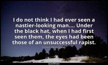 I do not think I had ever seen a nastier-looking man.... Under the black hat, wh — Ernest Hemingway
