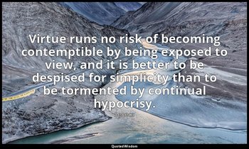 Virtue runs no risk of becoming contemptible by being exposed to view, and it is — Seneca
