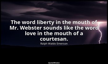 The word liberty in the mouth of Mr. Webster sounds like the word love in the mo — Ralph Waldo Emerson