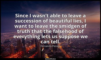 Since I wasn’t able to leave a succession of beautiful lies, I want to leave the — Fernando Pessoa