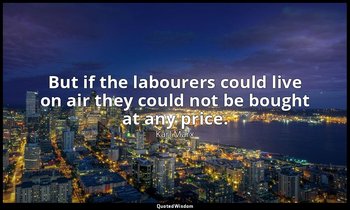 But if the labourers could live on air they could not be bought at any price. — Karl Marx
