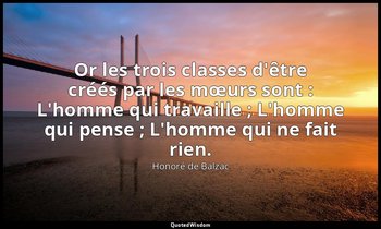 Or les trois classes d'être créés par les mœurs sont : L'homme qui travaille ; L — Honoré de Balzac