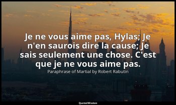 Je ne vous aime pas, Hylas; Je n'en saurois dire la cause; Je sais seulement une — Paraphrase of Martial by Robert Rabutin
