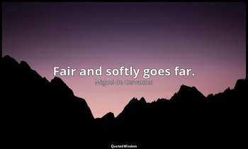Fair and softly goes far. — Miguel de Cervantes