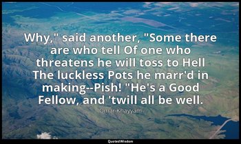 "Why," said another, "Some there are who tell Of one who threatens he will toss  — Omar Khayyám