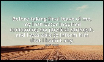 Before taking final leave of me, my instructor inquired concerning my physical s — Mark Twain