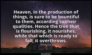 Heaven, in the production of things, is sure to be bountiful to them, according  — Confucius