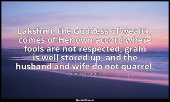 Lakshmi, the Goddess of wealth, comes of Her own accord where fools are not resp — Chanakya Kautilya