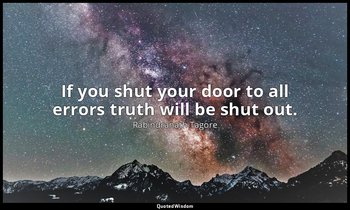 If you shut your door to all errors truth will be shut out. — Rabindranath Tagore