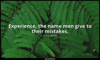 Experience, the name men give to their mistakes. — Oscar Wilde