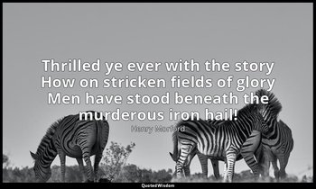 Thrilled ye ever with the story How on stricken fields of glory Men have stood b — Henry Morford