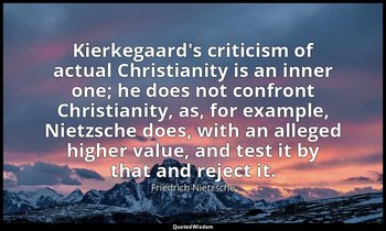 Kierkegaard's criticism of actual Christianity is an inner one; he does not conf — Friedrich Nietzsche