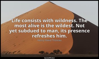 Life consists with wildness. The most alive is the wildest. Not yet subdued to m — Henry David Thoreau
