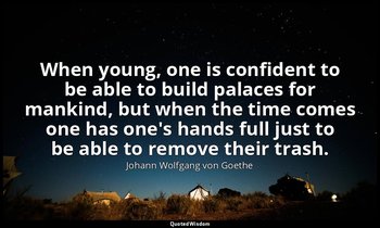 When young, one is confident to be able to build palaces for mankind, but when t — Johann Wolfgang von Goethe