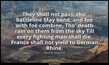 They shall not pass, tho' battleline May bend, and foe with foe combine, Tho' de — Alice M. Shepard