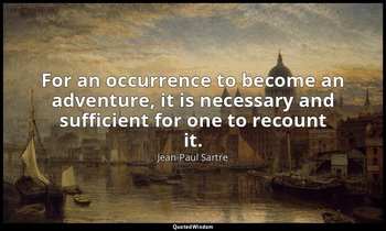 For an occurrence to become an adventure, it is necessary and sufficient for one — Jean-Paul Sartre