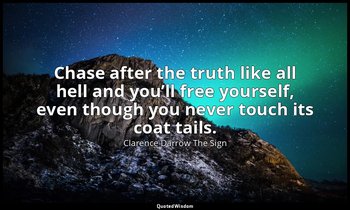 Chase after the truth like all hell and you’ll free yourself, even though you ne — Clarence Darrow The Sign