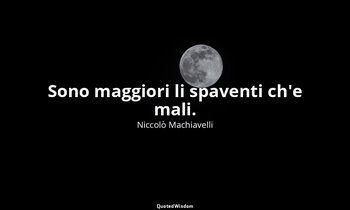 Sono maggiori li spaventi ch'e mali. — Niccolò Machiavelli