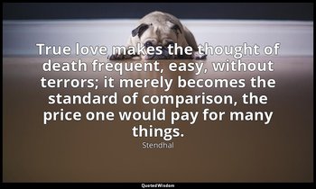 True love makes the thought of death frequent, easy, without terrors; it merely  — Stendhal